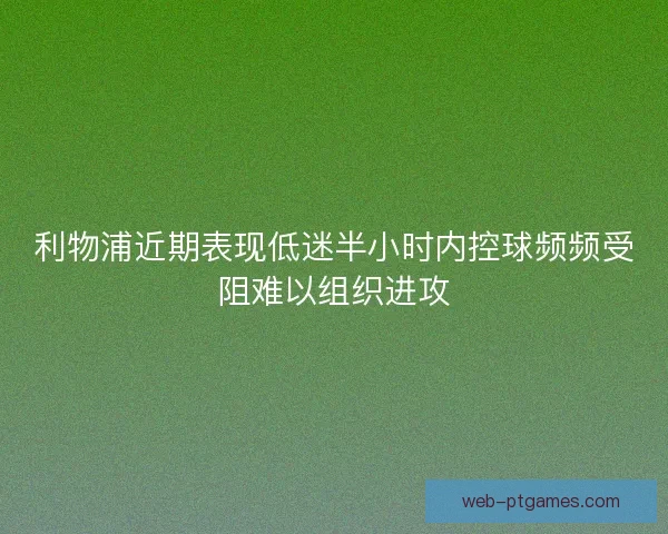 利物浦近期表现低迷半小时内控球频频受阻难以组织进攻